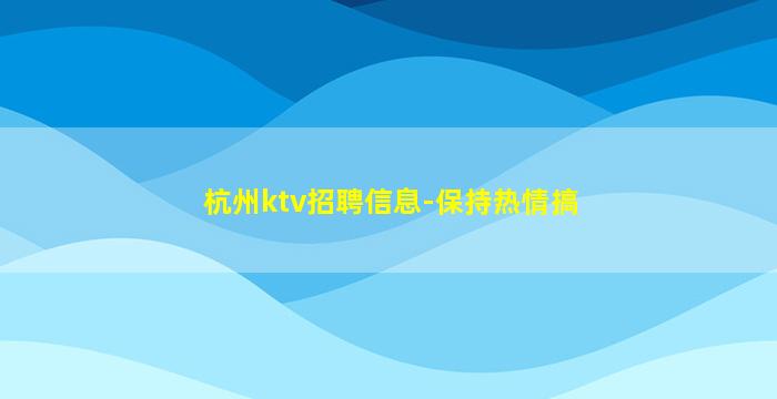 杭州ktv招聘信息-保持热情搞